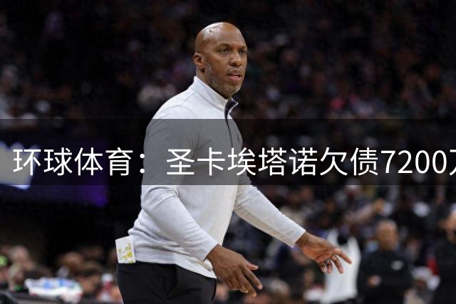 环球体育：圣卡埃塔诺欠债7200万，押注球场20年特许经营